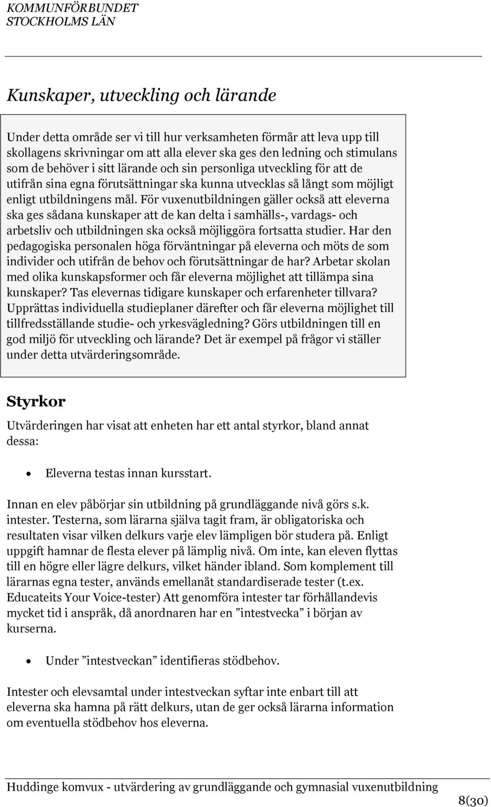 För vuxenutbildningen gäller också att eleverna ska ges sådana kunskaper att de kan delta i samhälls-, vardags- och arbetsliv och utbildningen ska också möjliggöra fortsatta studier.