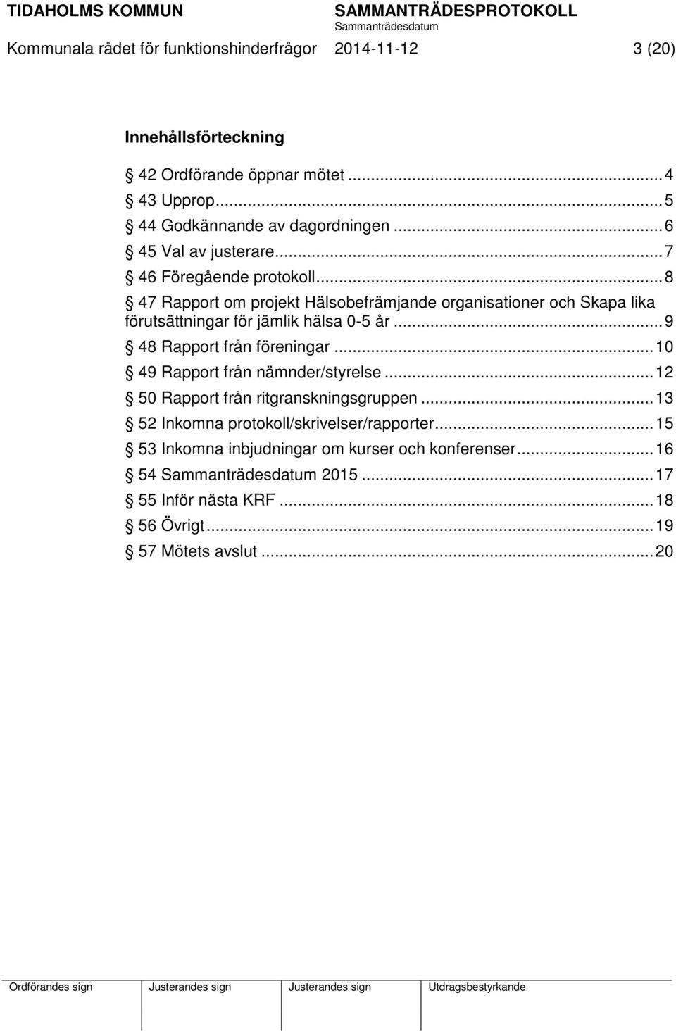 .. 8 47 Rapport om projekt Hälsobefrämjande organisationer och Skapa lika förutsättningar för jämlik hälsa 0-5 år... 9 48 Rapport från föreningar.