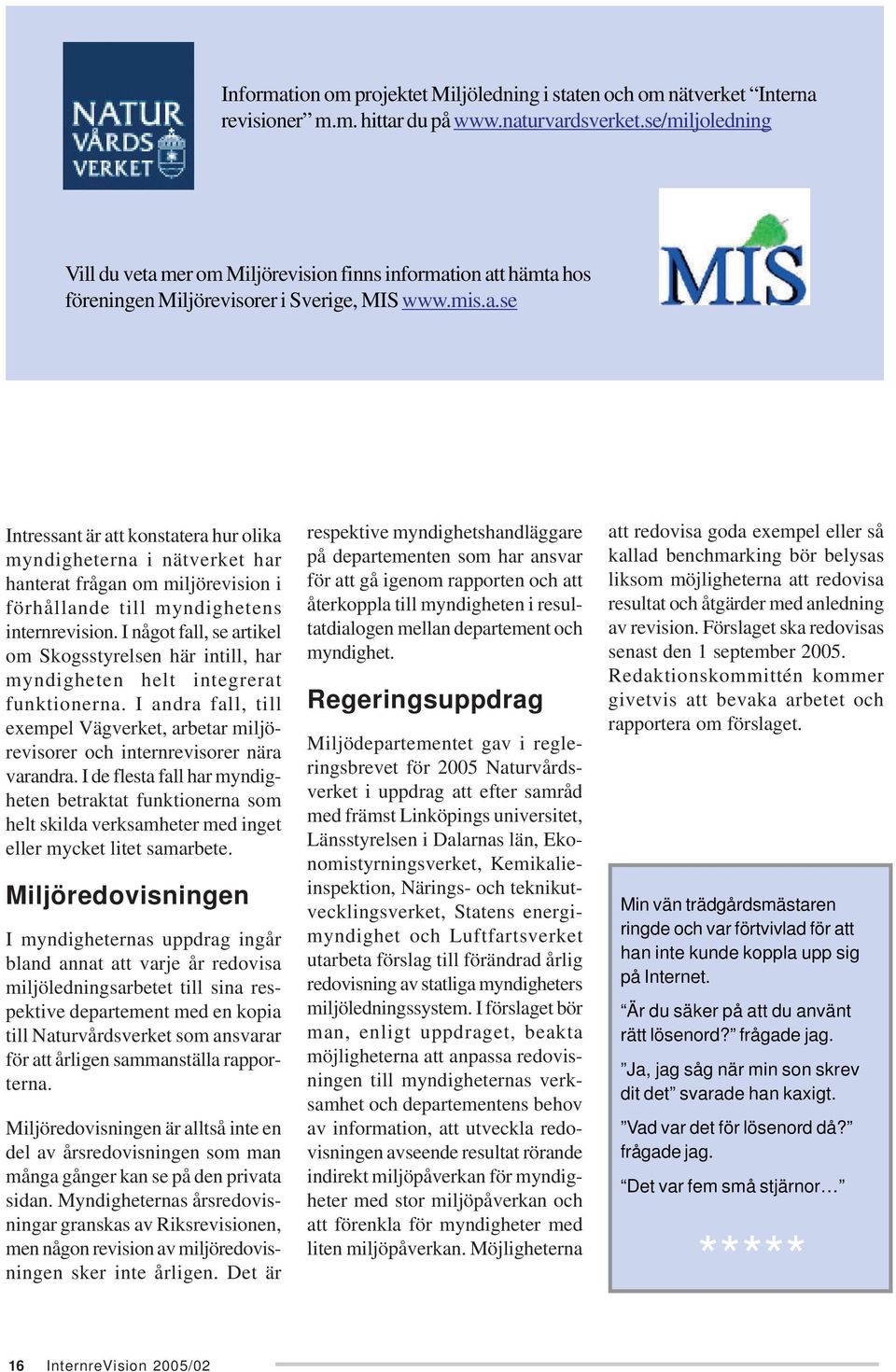 I något fall, se artikel om Skogsstyrelsen här intill, har myndigheten helt integrerat funktionerna. I andra fall, till exempel Vägverket, arbetar miljörevisorer och internrevisorer nära varandra.