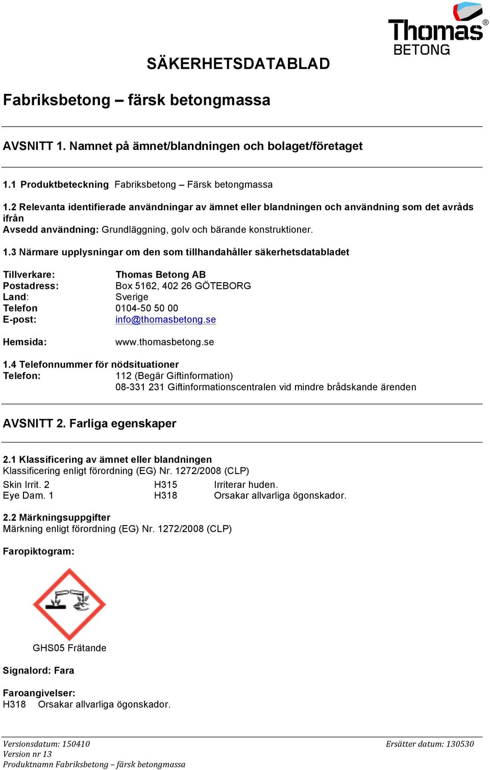 3 Närmare upplysningar om den som tillhandahåller säkerhetsdatabladet Tillverkare: Thomas Betong AB Postadress: Box 5162, 402 26 GÖTEBORG Land: Sverige Telefon 0104-50 50 00 E-post: info@thomasbetong.