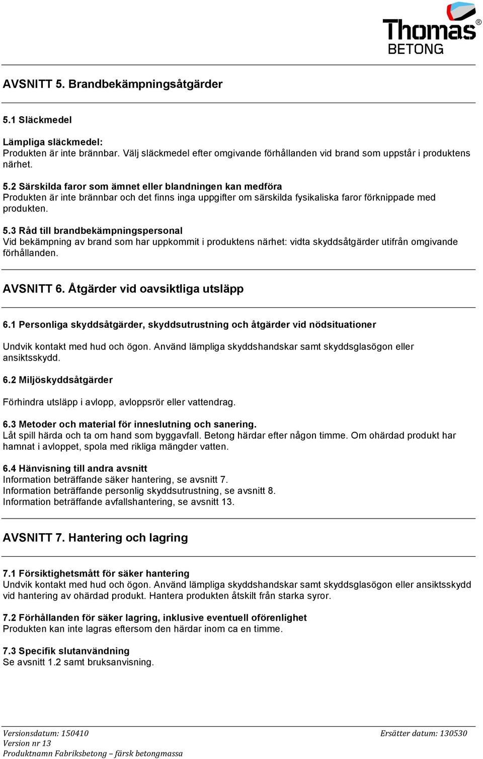 1 Personliga skyddsåtgärder, skyddsutrustning och åtgärder vid nödsituationer Undvik kontakt med hud och ögon. Använd lämpliga skyddshandskar samt skyddsglasögon eller ansiktsskydd. 6.