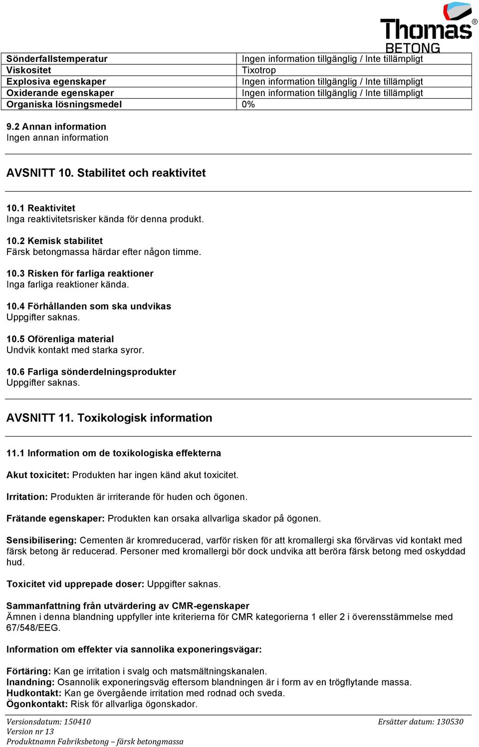 10.5 Oförenliga material Undvik kontakt med starka syror. 10.6 Farliga sönderdelningsprodukter Uppgifter saknas. AVSNITT 11. Toxikologisk information 11.