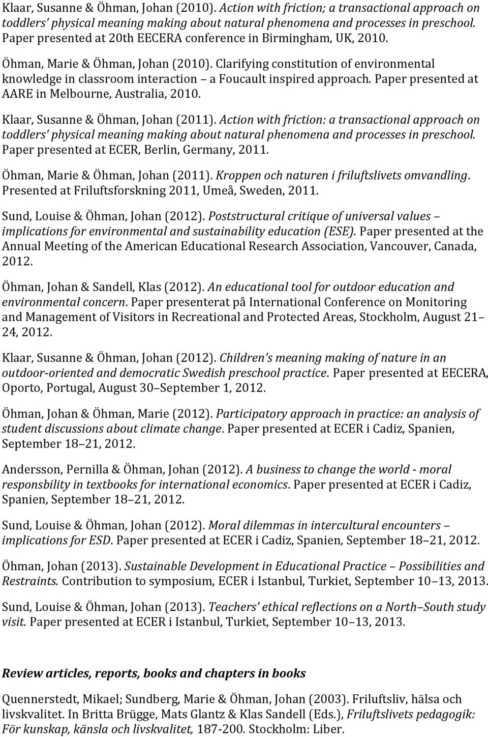 Clarifying constitution of environmental knowledge in classroom interaction a Foucault inspired approach. Paper presented at AARE in Melbourne, Australia, 2010. Klaar, Susanne & Öhman, Johan (2011).