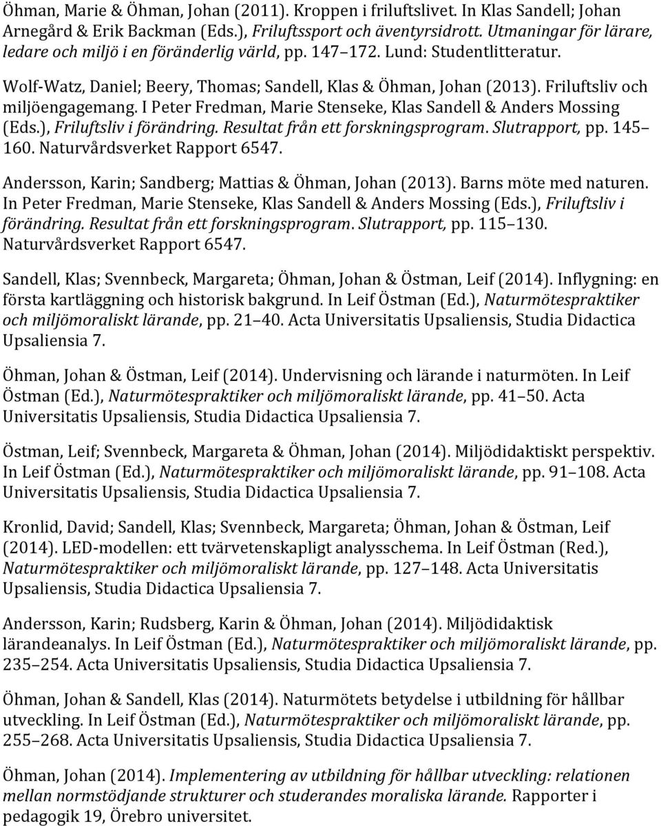 Friluftsliv och miljöengagemang. I Peter Fredman, Marie Stenseke, Klas Sandell & Anders Mossing (Eds.), Friluftsliv i förändring. Resultat från ett forskningsprogram. Slutrapport, pp. 145 160.