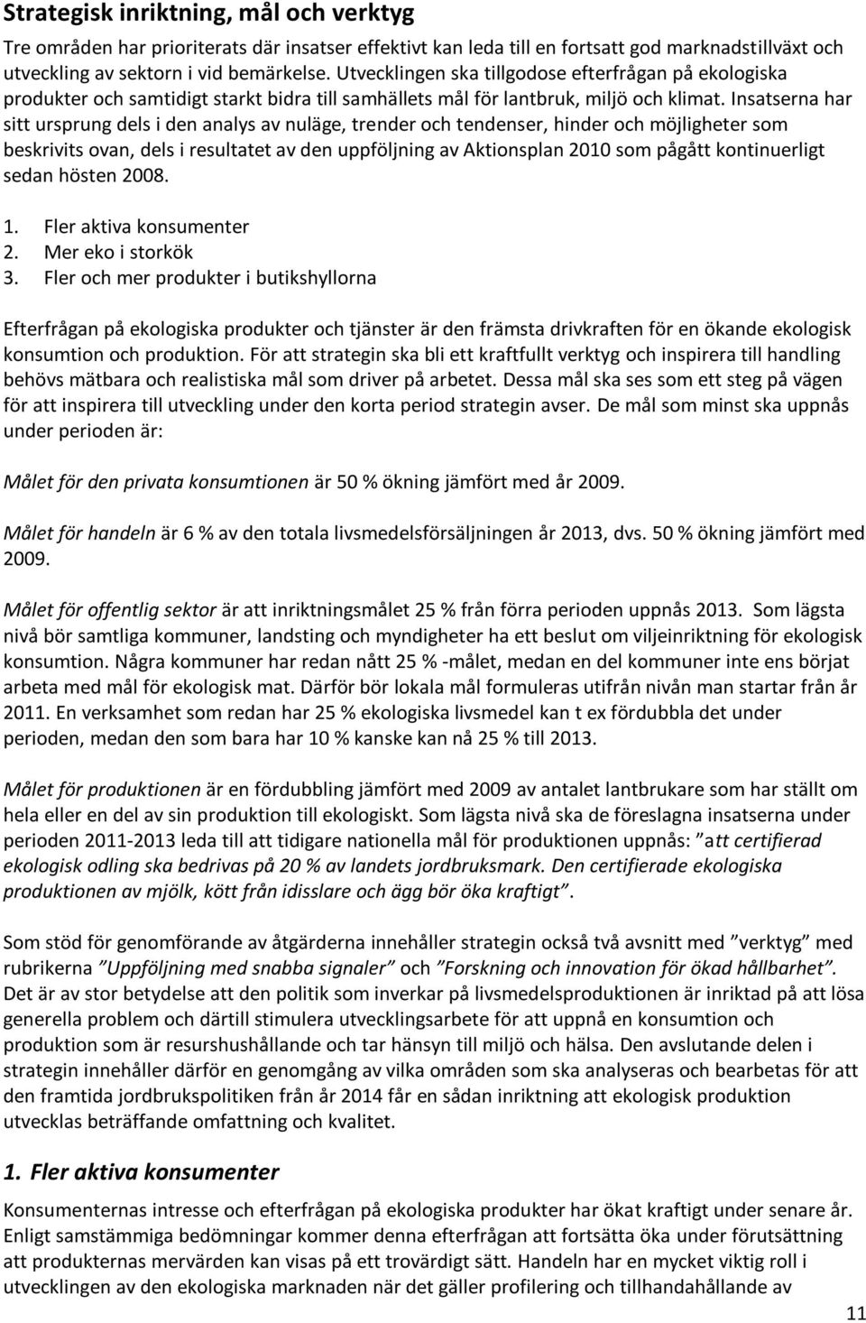 Insatserna har sitt ursprung dels i den analys av nuläge, trender och tendenser, hinder och möjligheter som beskrivits ovan, dels i resultatet av den uppföljning av Aktionsplan 2010 som pågått