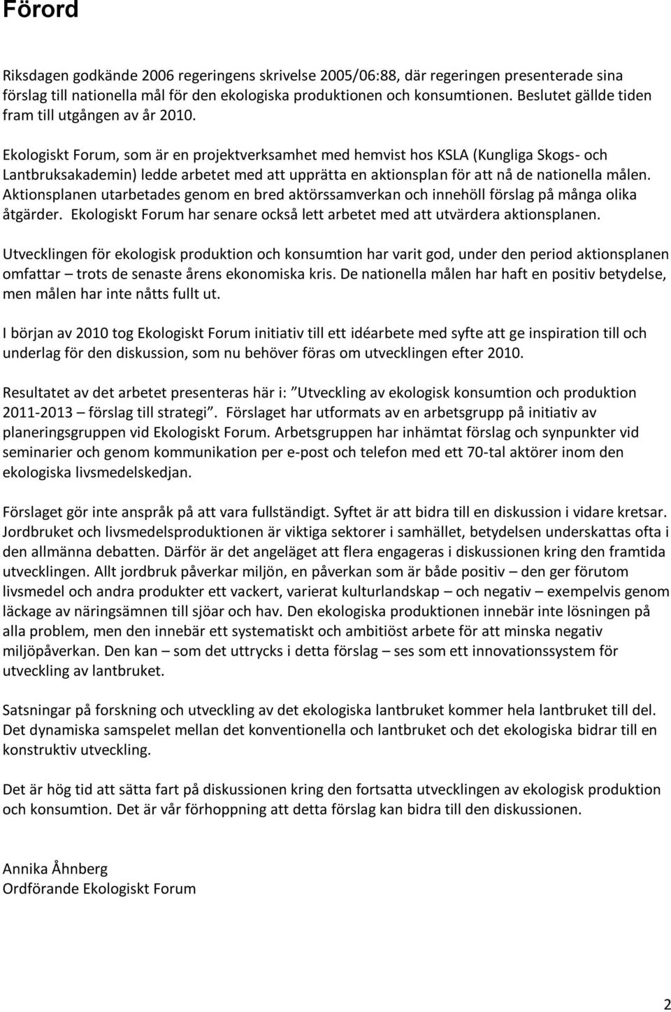 Ekologiskt Forum, som är en projektverksamhet med hemvist hos KSLA (Kungliga Skogs- och Lantbruksakademin) ledde arbetet med att upprätta en aktionsplan för att nå de nationella målen.