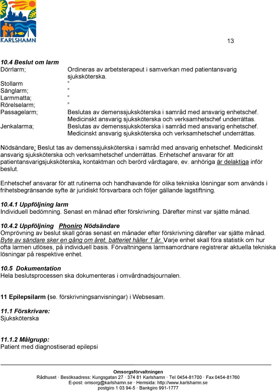 Medicinskt ansvarig sjuksköterska och verksamhetschef underrättas. Nödsändare; Beslut tas av demenssjuksköterska i samråd med ansvarig enhetschef.