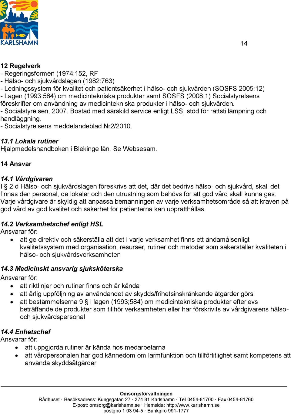 Bostad med särskild service enligt LSS, stöd för rättstillämpning och handläggning. - Socialstyrelsens meddelandeblad Nr2/2010. 13.1 Lokala rutiner Hjälpmedelshandboken i Blekinge län. Se Websesam.