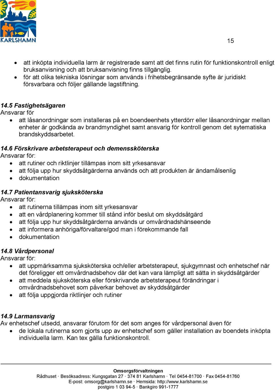 5 Fastighetsägaren Ansvarar för att låsanordningar som installeras på en boendeenhets ytterdörr eller låsanordningar mellan enheter är godkända av brandmyndighet samt ansvarig för kontroll genom det