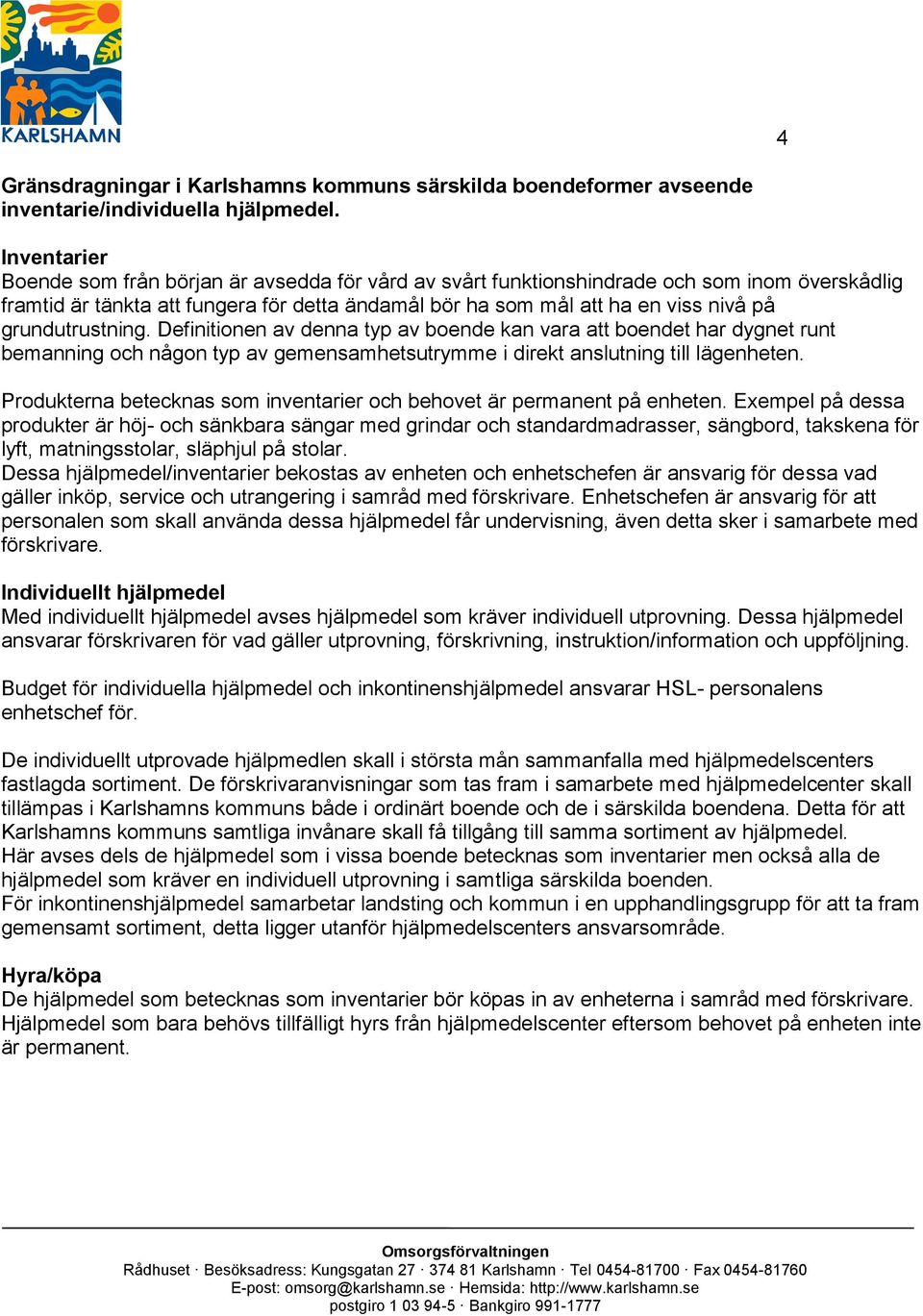 grundutrustning. Definitionen av denna typ av boende kan vara att boendet har dygnet runt bemanning och någon typ av gemensamhetsutrymme i direkt anslutning till lägenheten.