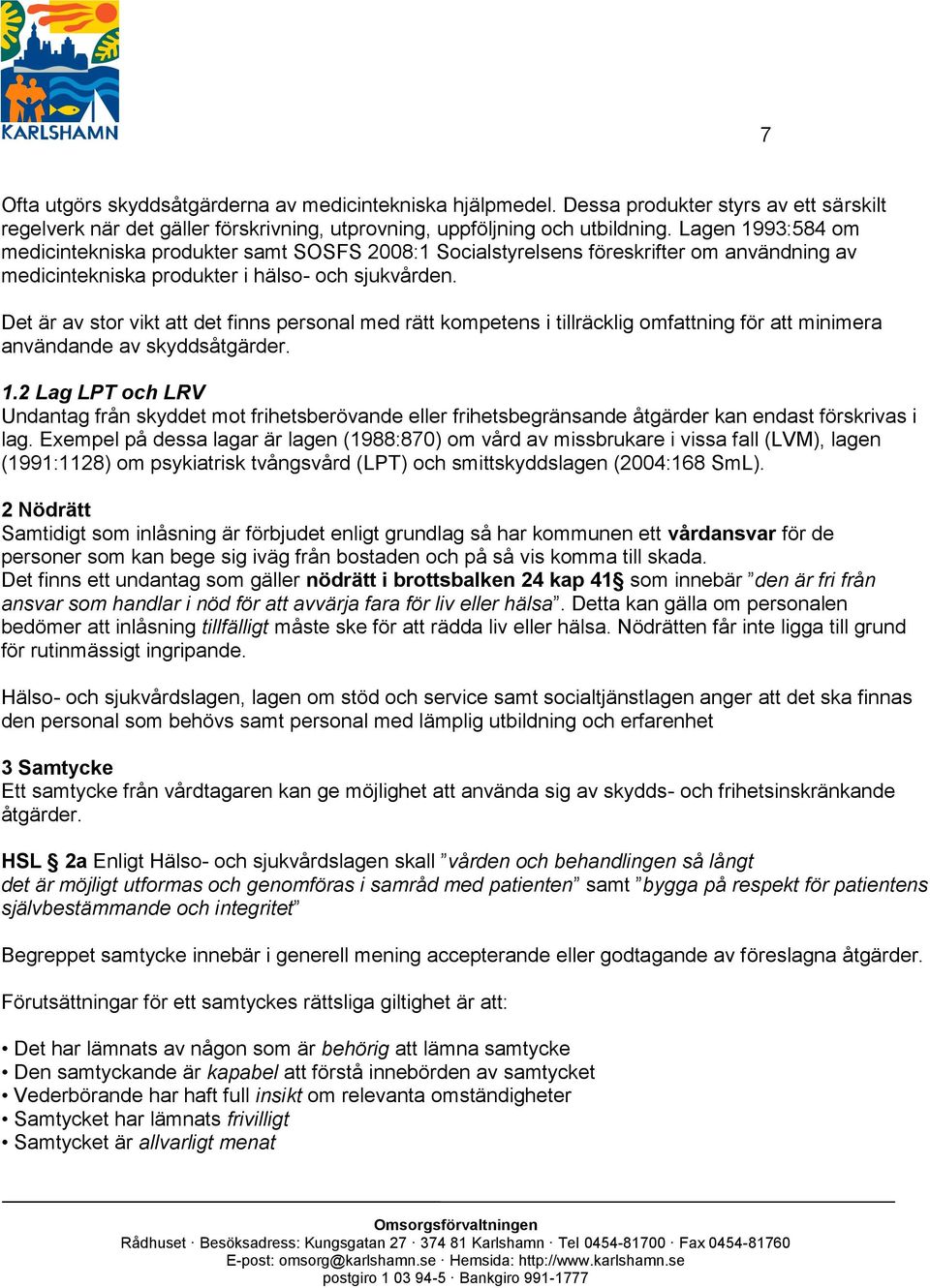 Det är av stor vikt att det finns personal med rätt kompetens i tillräcklig omfattning för att minimera användande av skyddsåtgärder. 1.