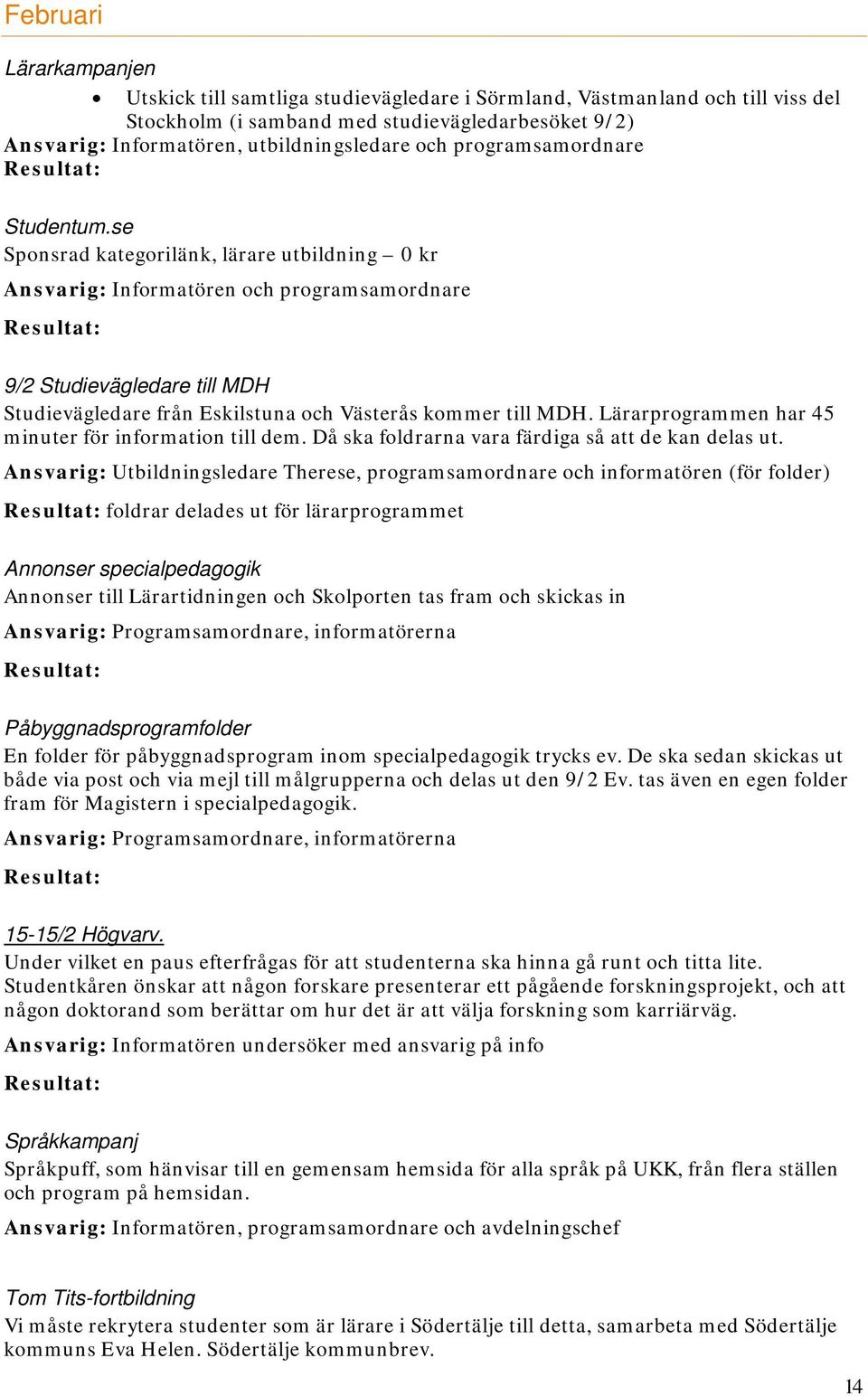 Lärarprogrammen har 45 minuter för information till dem. Då ska foldrarna vara färdiga så att de kan delas ut.