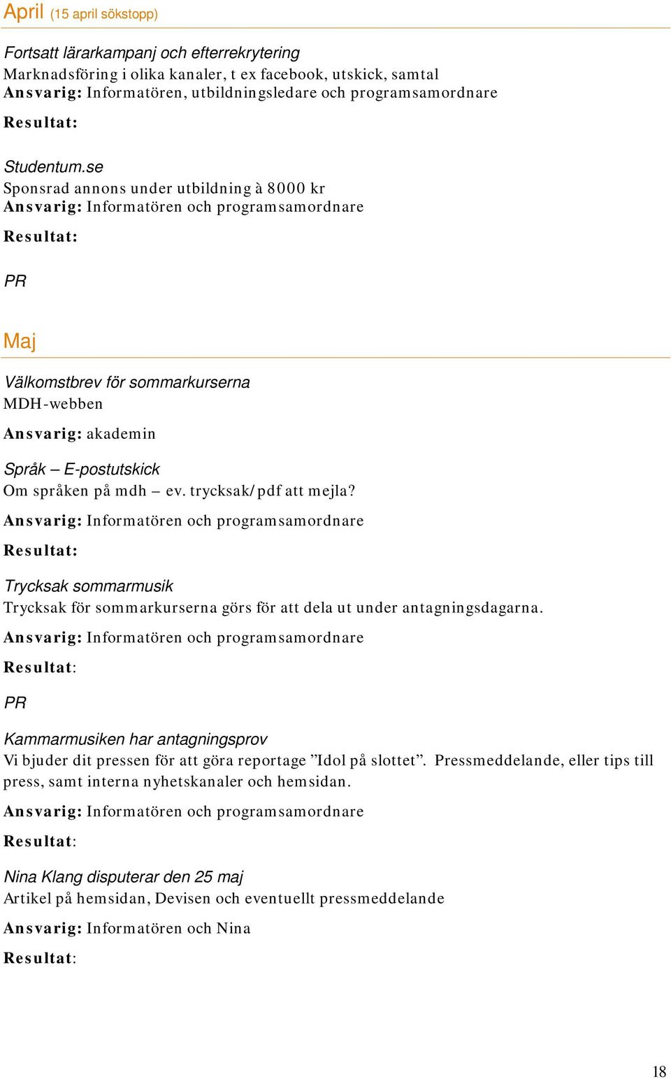 Trycksak sommarmusik Trycksak för sommarkurserna görs för att dela ut under antagningsdagarna. Kammarmusiken har antagningsprov Vi bjuder dit pressen för att göra reportage Idol på slottet.