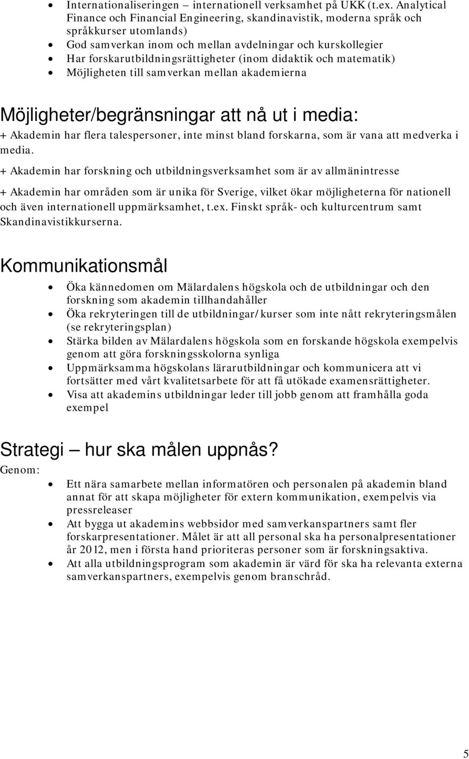 (inom didaktik och matematik) Möjligheten till samverkan mellan akademierna Möjligheter/begränsningar att nå ut i media: + Akademin har flera talespersoner, inte minst bland forskarna, som är vana