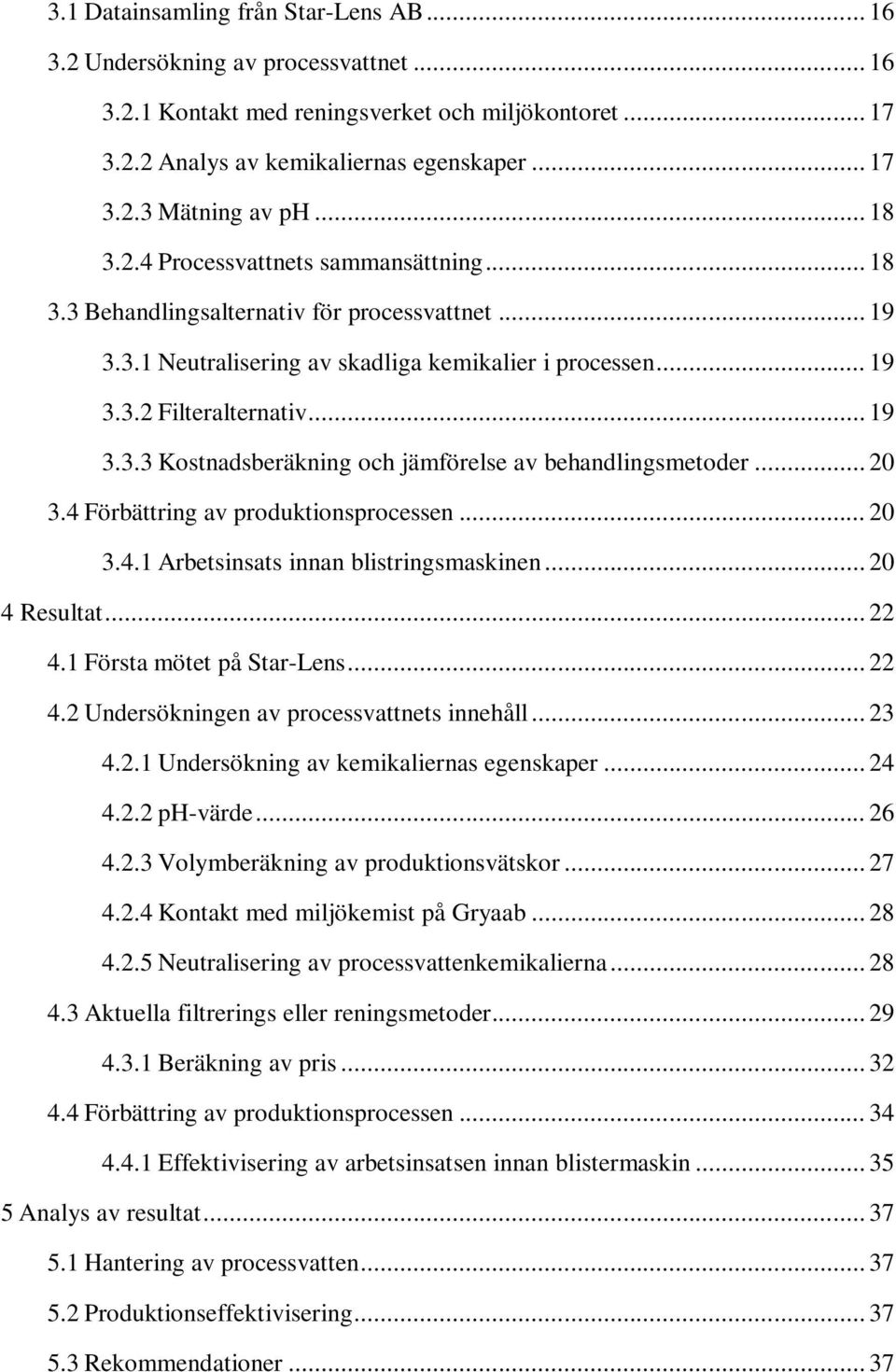 .. 20 3.4 Förbättring av produktionsprocessen... 20 3.4.1 Arbetsinsats innan blistringsmaskinen... 20 4 Resultat... 22 4.1 Första mötet på Star-Lens... 22 4.2 Undersökningen av processvattnets innehåll.