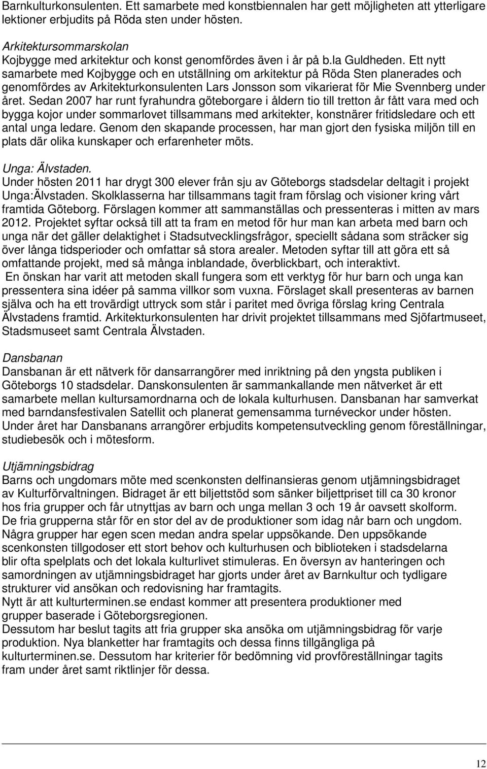 Ett nytt samarbete med Kojbygge och en utställning om arkitektur på Röda Sten planerades och genomfördes av Arkitekturkonsulenten Lars Jonsson som vikarierat för Mie Svennberg under året.