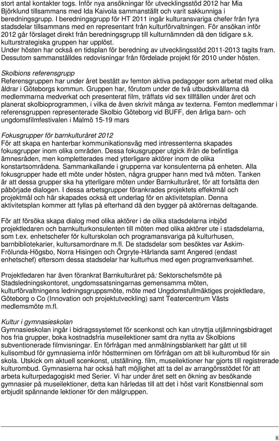 För ansökan inför 2012 går förslaget direkt från beredningsgrupp till kulturnämnden då den tidigare s.k. kulturstrategiska gruppen har upplöst.