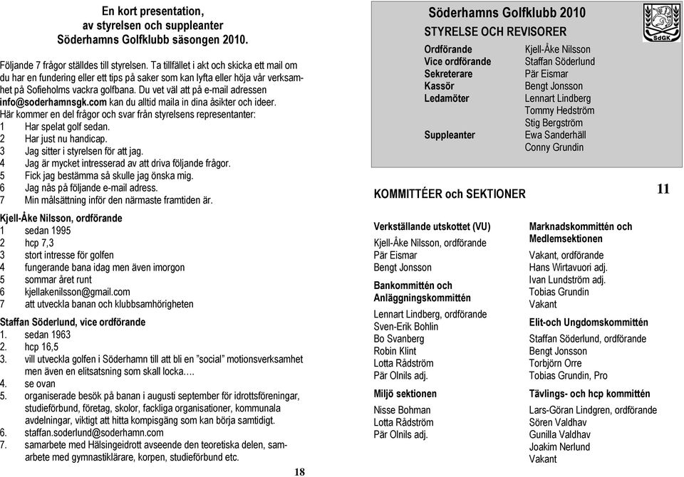 Du vet väl att på e-mail adressen info@soderhamnsgk.com kan du alltid maila in dina åsikter och ideer. Här kommer en del frågor och svar från styrelsens representanter: 1 Har spelat golf sedan.