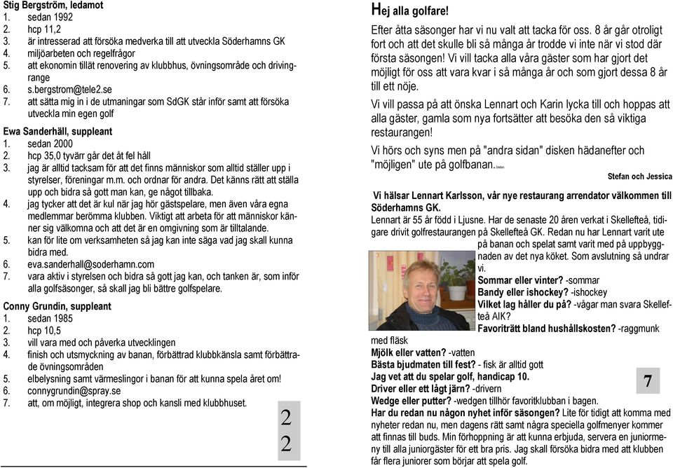 att sätta mig in i de utmaningar som SdGK står inför samt att försöka utveckla min egen golf Ewa Sanderhäll, suppleant 1. sedan 2000 2. hcp 35,0 tyvärr går det åt fel håll 3.