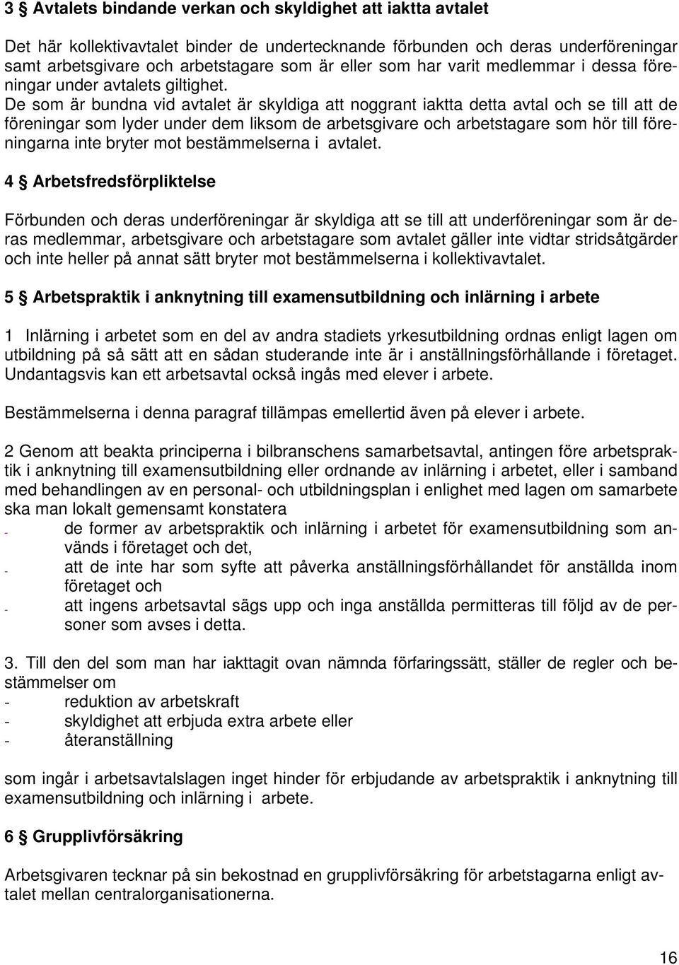 De som är bundna vid avtalet är skyldiga att noggrant iaktta detta avtal och se till att de föreningar som lyder under dem liksom de arbetsgivare och arbetstagare som hör till föreningarna inte