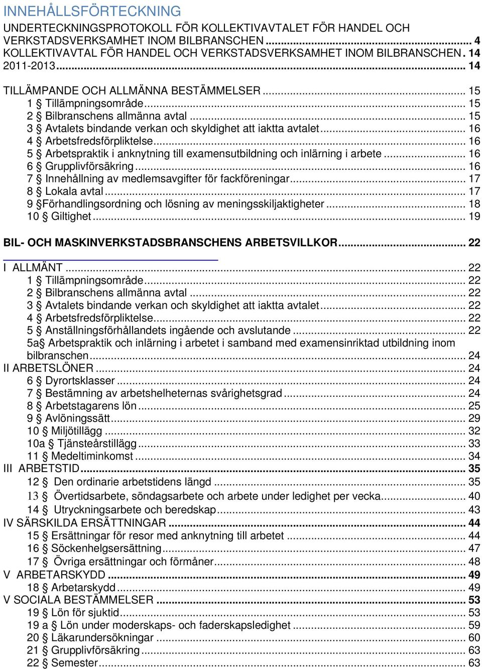 .. 16 4 Arbetsfredsförpliktelse... 16 5 Arbetspraktik i anknytning till examensutbildning och inlärning i arbete... 16 6 Grupplivförsäkring... 16 7 Innehållning av medlemsavgifter för fackföreningar.