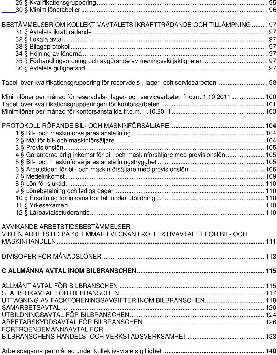 .. 97 Tabell över kvalifikationsgruppering för reservdels-, lager- och servicearbeten... 98 Minimilöner per månad för reservdels-, lager- och servicearbeten fr.o.m. 1.10.2011.