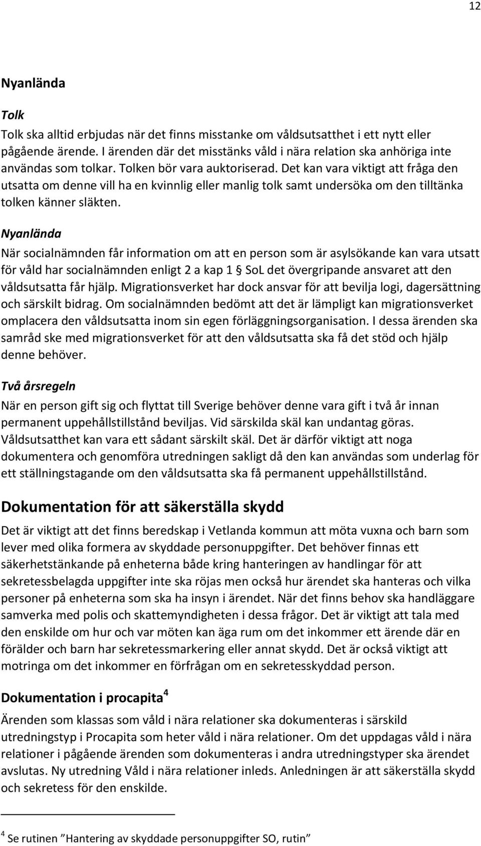 Det kan vara viktigt att fråga den utsatta om denne vill ha en kvinnlig eller manlig tolk samt undersöka om den tilltänka tolken känner släkten.