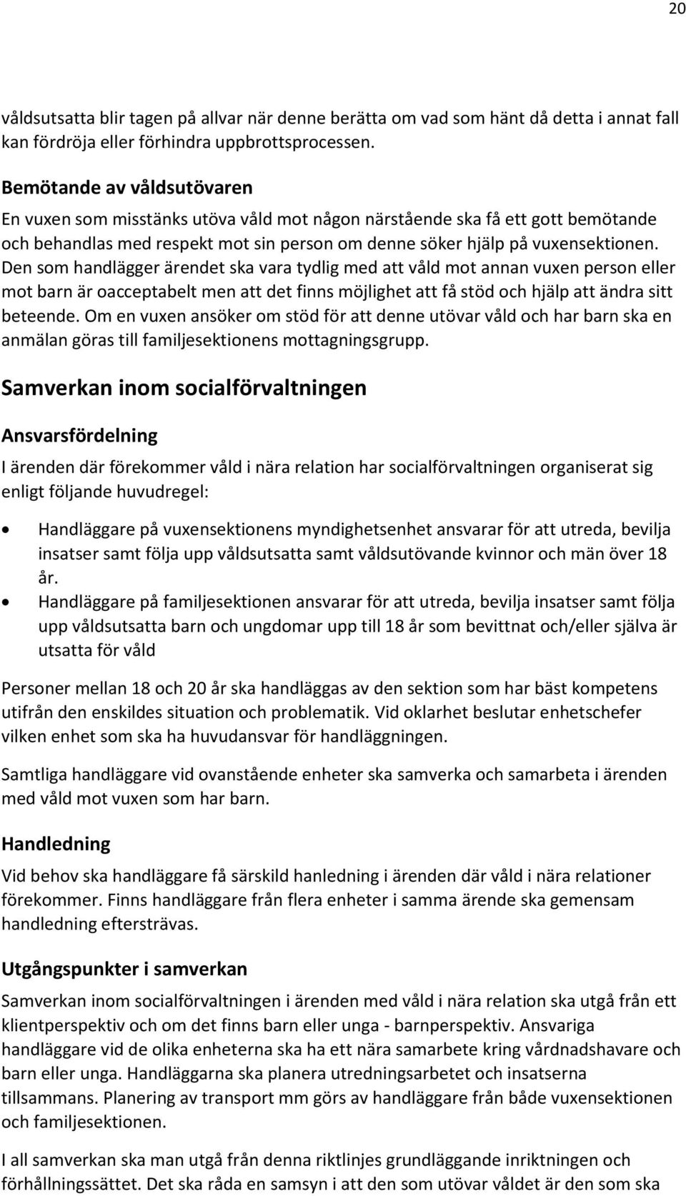 Den som handlägger ärendet ska vara tydlig med att våld mot annan vuxen person eller mot barn är oacceptabelt men att det finns möjlighet att få stöd och hjälp att ändra sitt beteende.