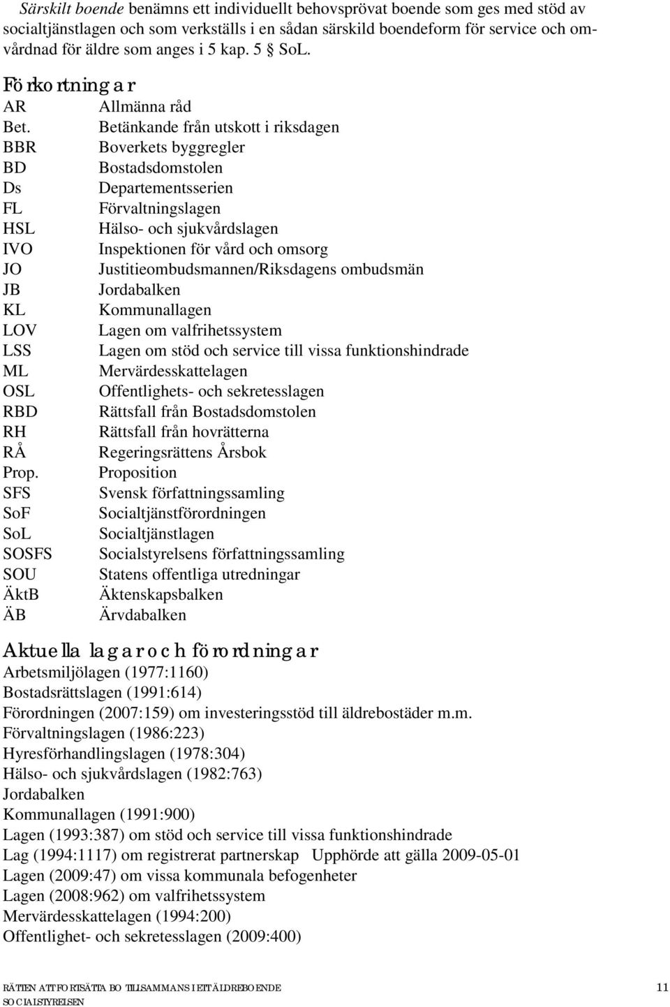SFS SoF SoL SOSFS SOU ÄktB ÄB Allmänna råd Betänkande från utskott i riksdagen Boverkets byggregler Bostadsdomstolen Departementsserien Förvaltningslagen Hälso- och sjukvårdslagen Inspektionen för