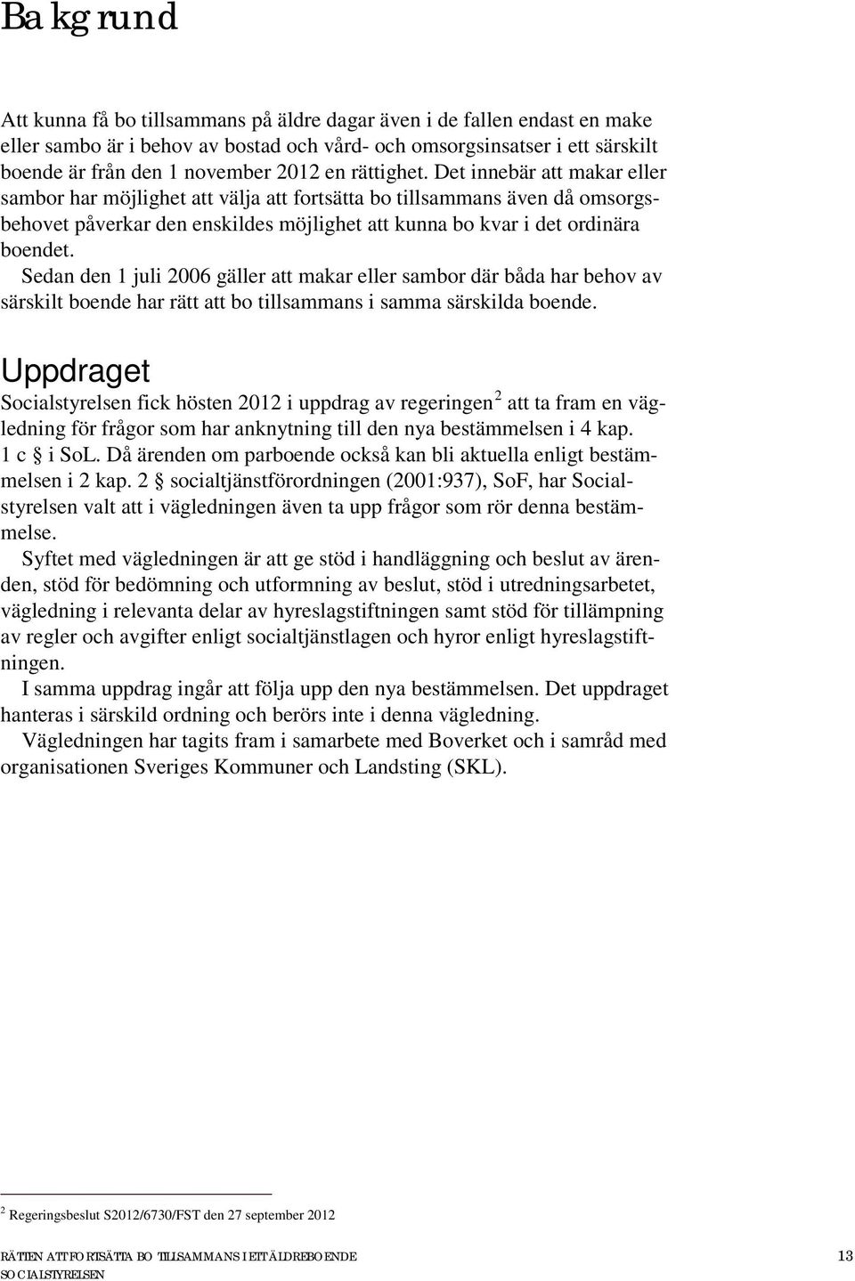 Sedan den 1 juli 2006 gäller att makar eller sambor där båda har behov av särskilt boende har rätt att bo tillsammans i samma särskilda boende.