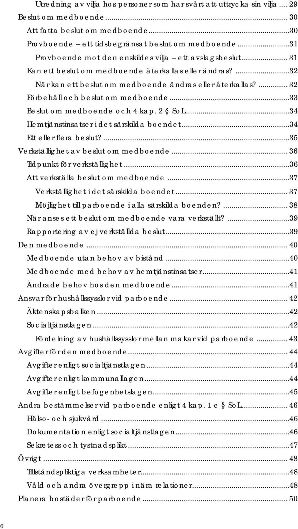 ... 32 Förbehåll och beslut om medboende...33 Beslut om medboende och 4 kap. 2 SoL...34 Hemtjänstinsatser i det särskilda boendet...34 Ett eller flera beslut?...35 Verkställighet av beslut om medboende.