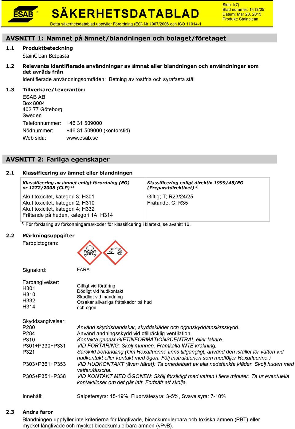 3 Tillverkare/Leverantör: ESAB AB Box 8004 402 77 Göteborg Sweden Telefonnummer: +46 31 509000 Nödnummer: +46 31 509000 (kontorstid) Web sida: www.esab.se AVSNITT 2: Farliga egenskaper 2.