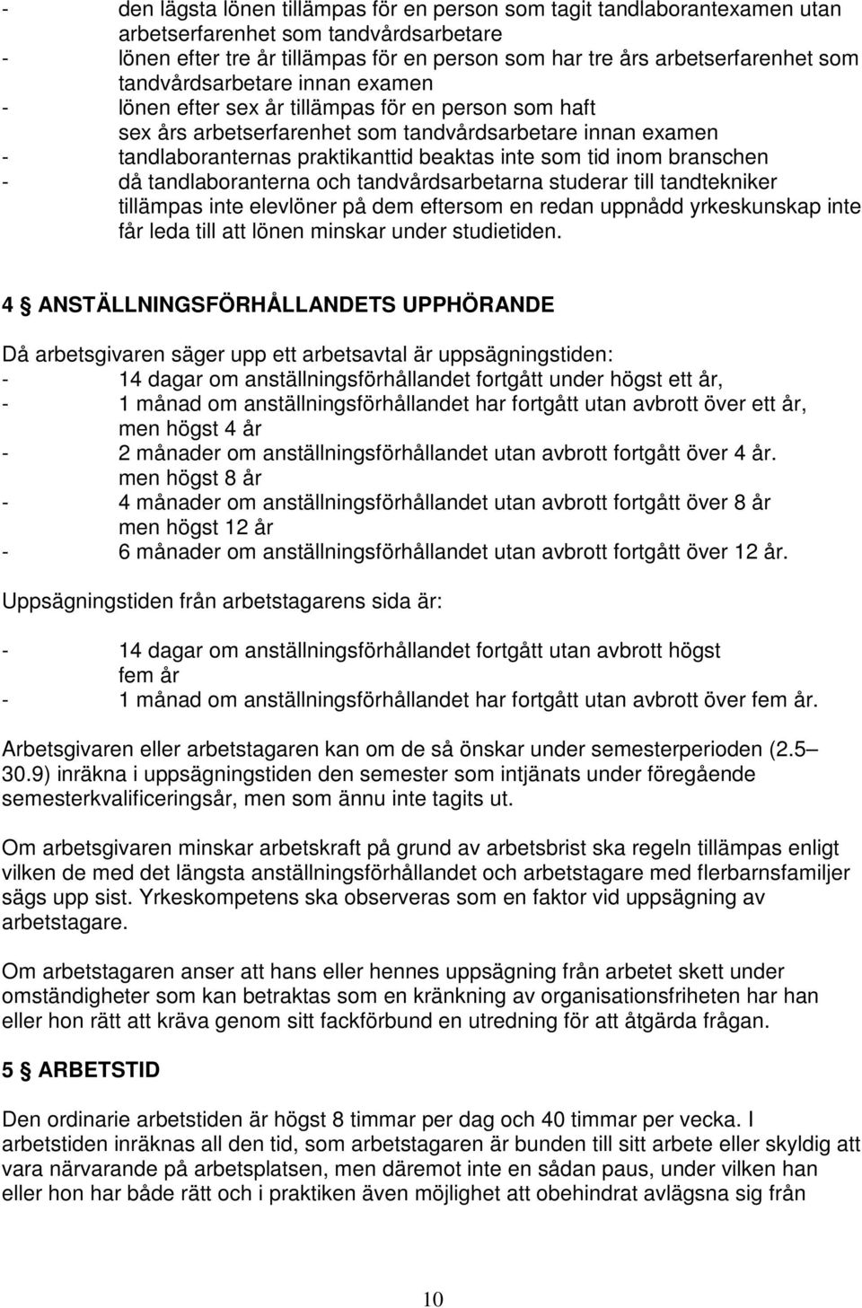 inom branschen - då tandlaboranterna och tandvårdsarbetarna studerar till tandtekniker tillämpas inte elevlöner på dem eftersom en redan uppnådd yrkeskunskap inte får leda till att lönen minskar