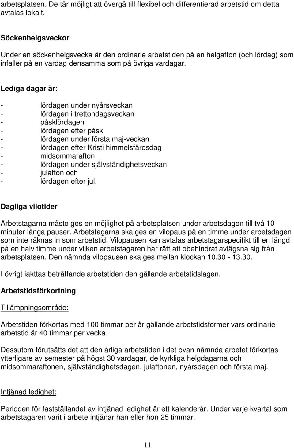 Lediga dagar är: - lördagen under nyårsveckan - lördagen i trettondagsveckan - påsklördagen - lördagen efter påsk - lördagen under första maj-veckan - lördagen efter Kristi himmelsfärdsdag -