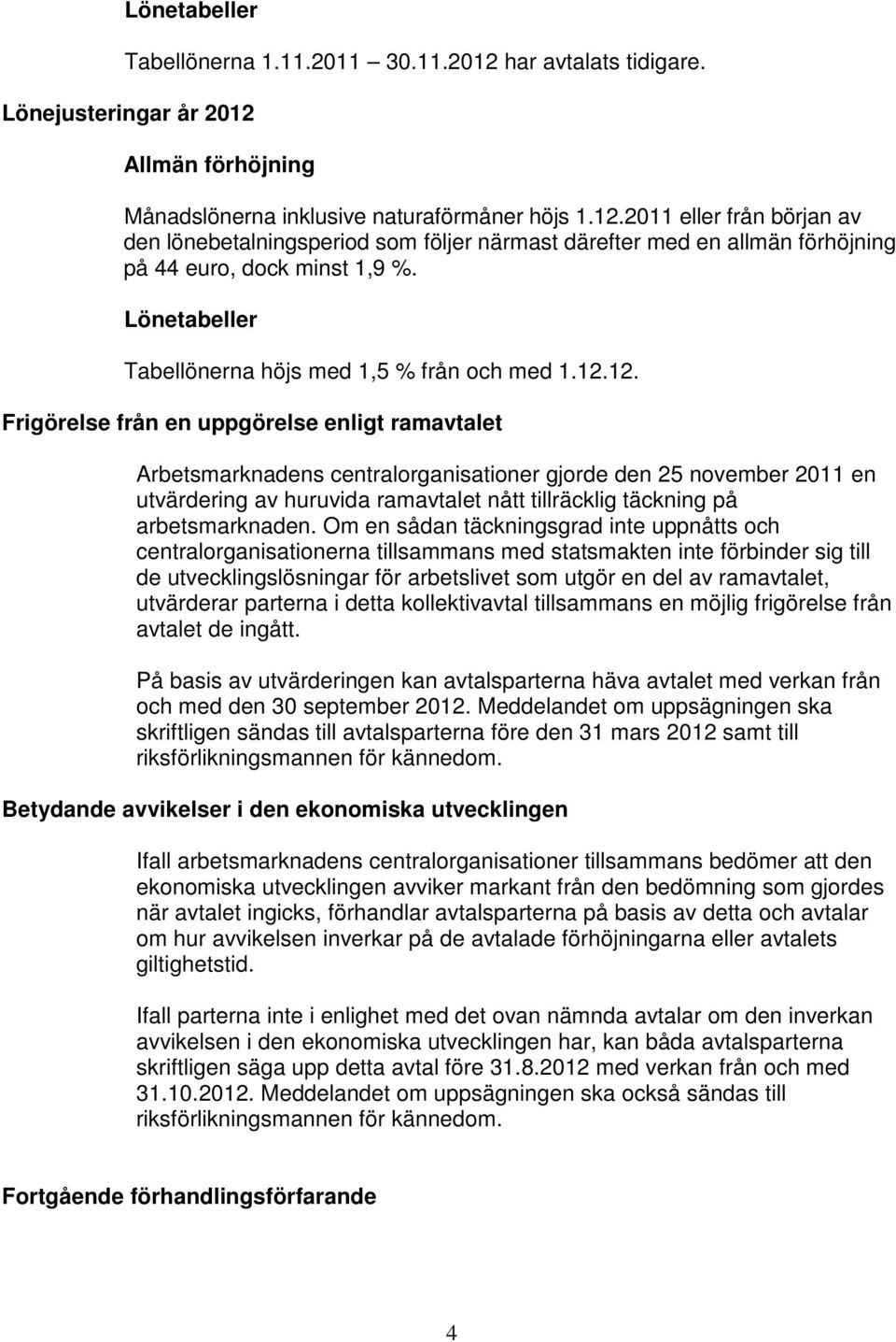 12. Frigörelse från en uppgörelse enligt ramavtalet Arbetsmarknadens centralorganisationer gjorde den 25 november 2011 en utvärdering av huruvida ramavtalet nått tillräcklig täckning på