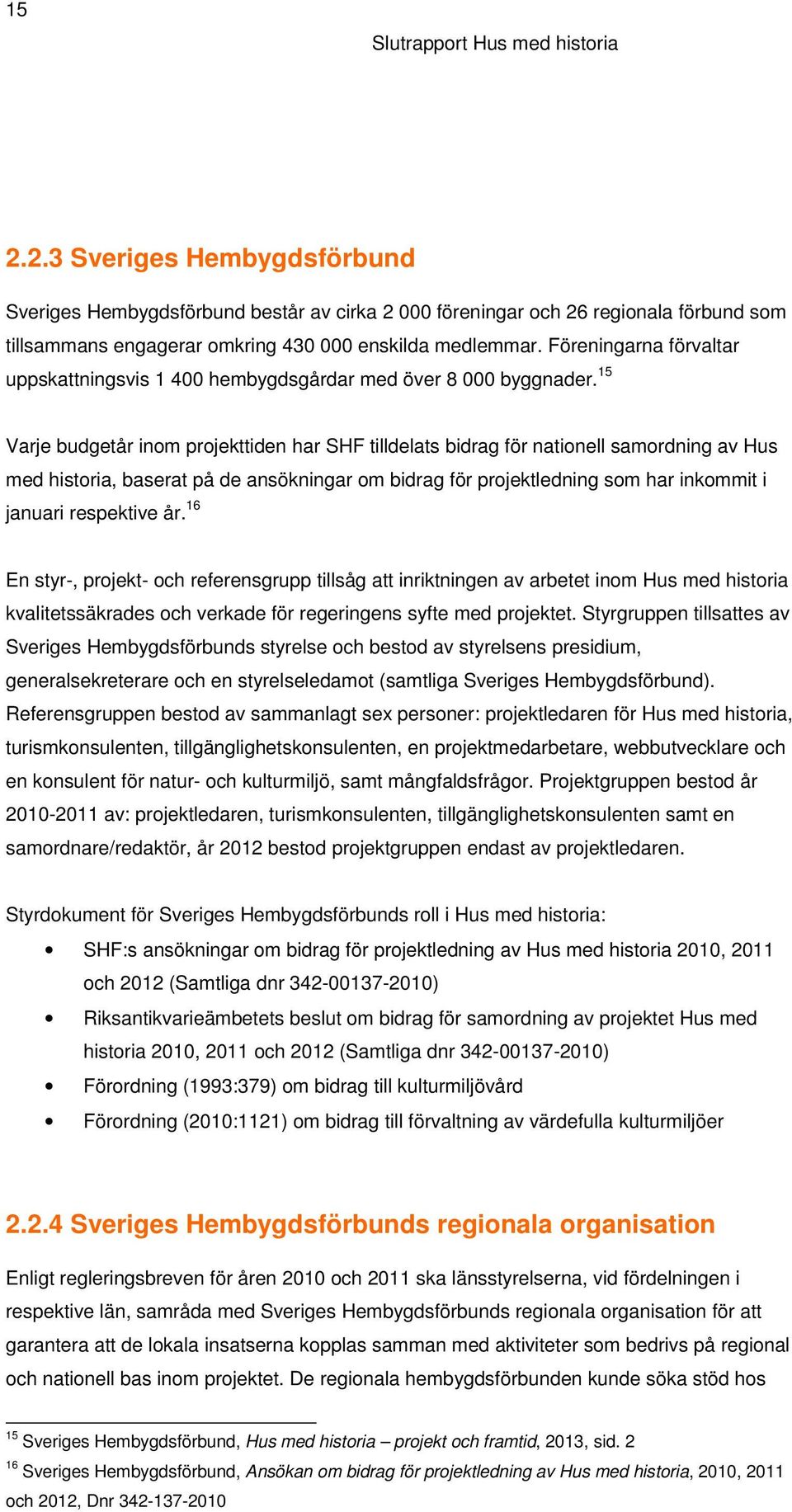 15 Varje budgetår inom projekttiden har SHF tilldelats bidrag för nationell samordning av Hus med historia, baserat på de ansökningar om bidrag för projektledning som har inkommit i januari