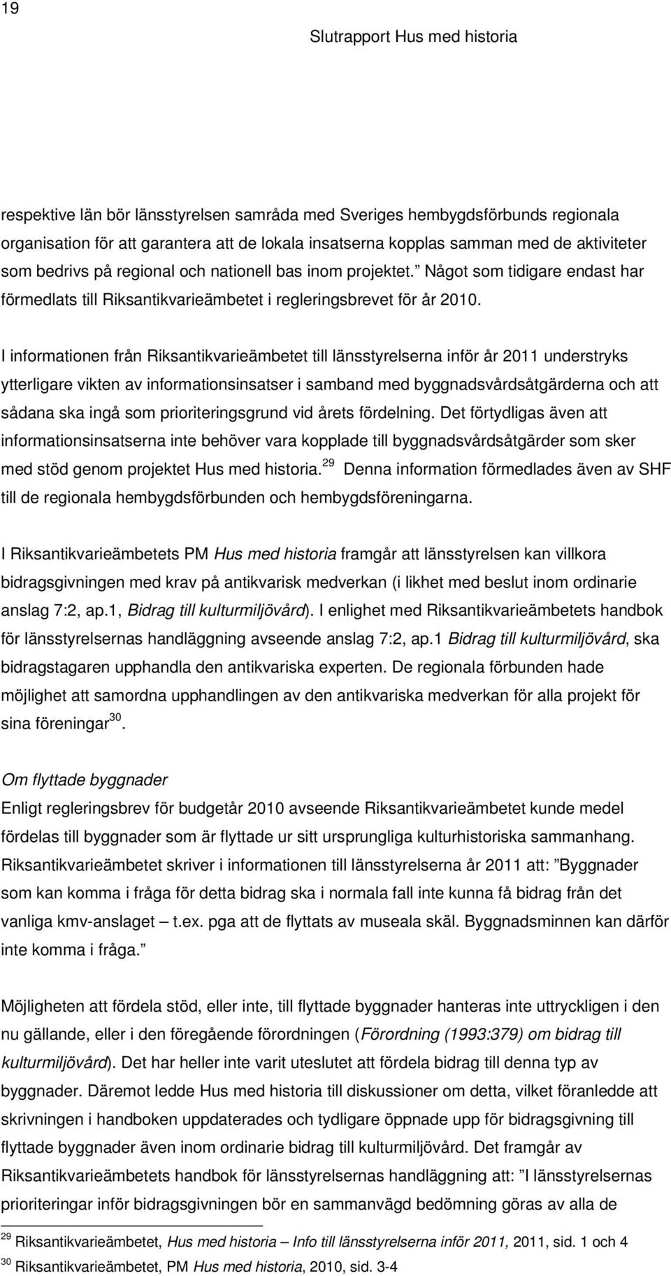 I informationen från Riksantikvarieämbetet till länsstyrelserna inför år 2011 understryks ytterligare vikten av informationsinsatser i samband med byggnadsvårdsåtgärderna och att sådana ska ingå som