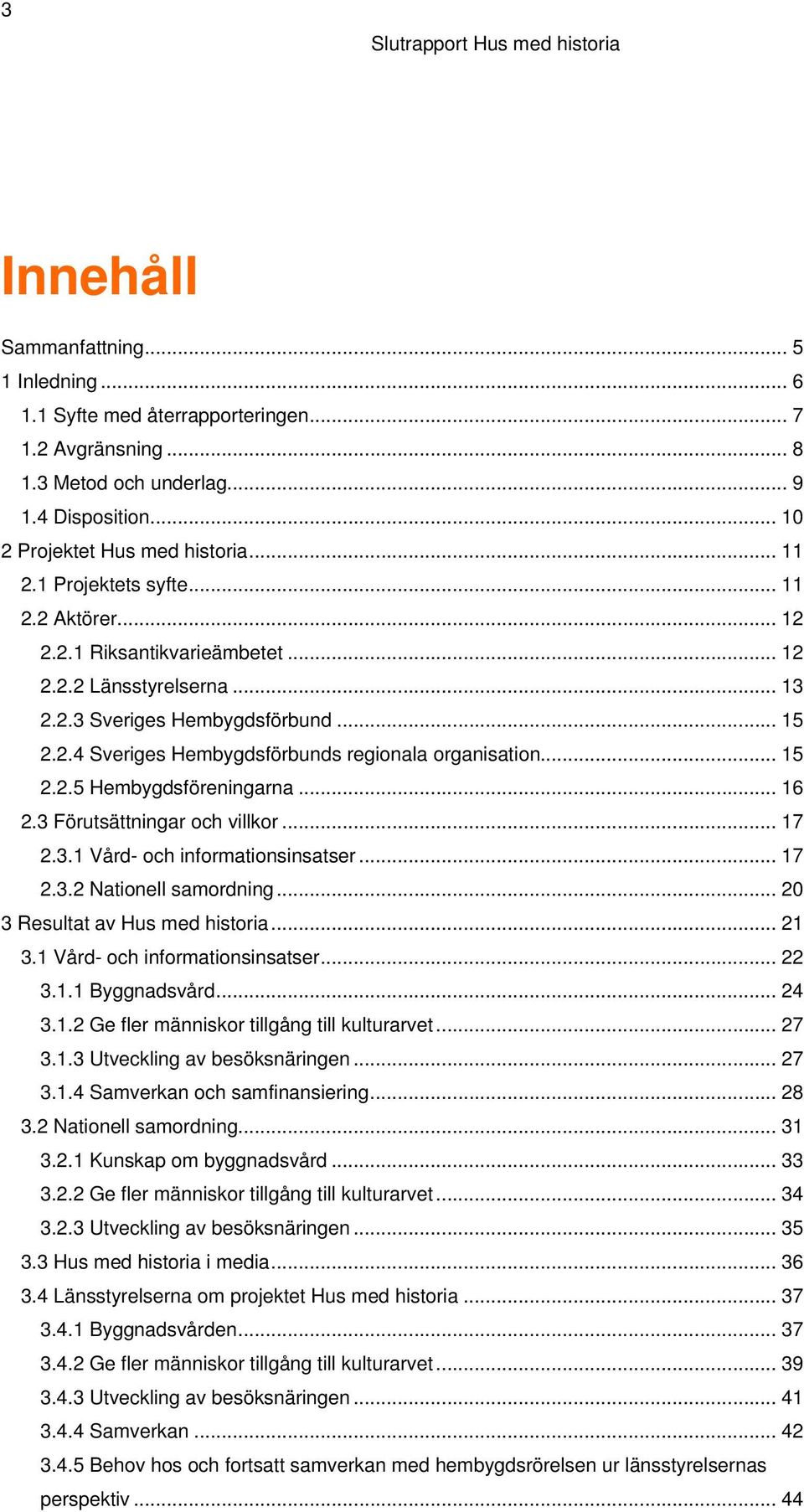 .. 15 2.2.5 Hembygdsföreningarna... 16 2.3 Förutsättningar och villkor... 17 2.3.1 Vård- och informationsinsatser... 17 2.3.2 Nationell samordning... 20 3 Resultat av Hus med historia... 21 3.