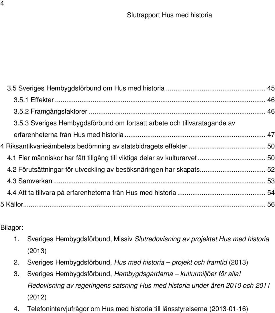 .. 52 4.3 Samverkan... 53 4.4 Att ta tillvara på erfarenheterna från Hus med historia... 54 5 Källor... 56 Bilagor: 1.