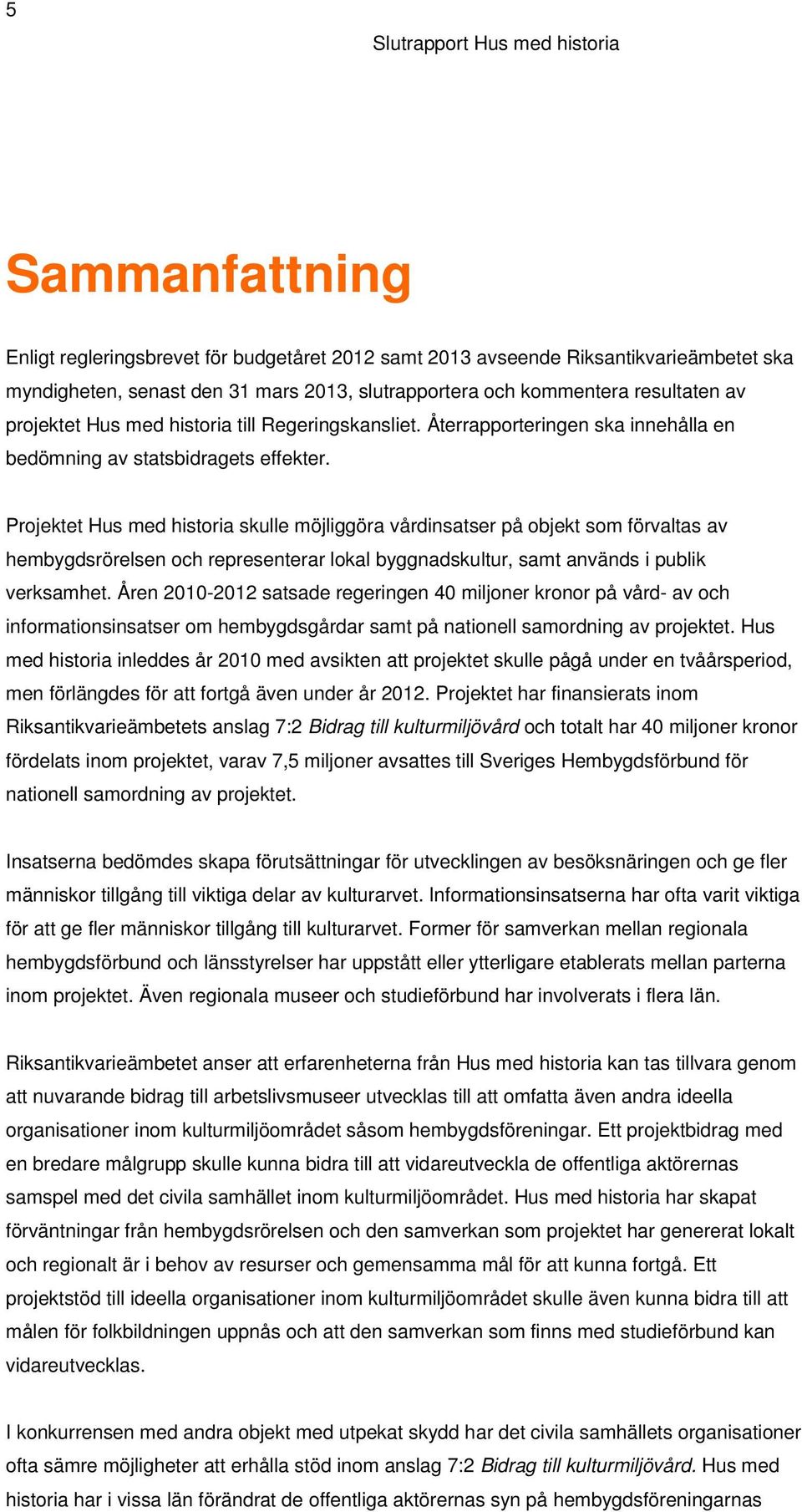 Projektet Hus med historia skulle möjliggöra vårdinsatser på objekt som förvaltas av hembygdsrörelsen och representerar lokal byggnadskultur, samt används i publik verksamhet.