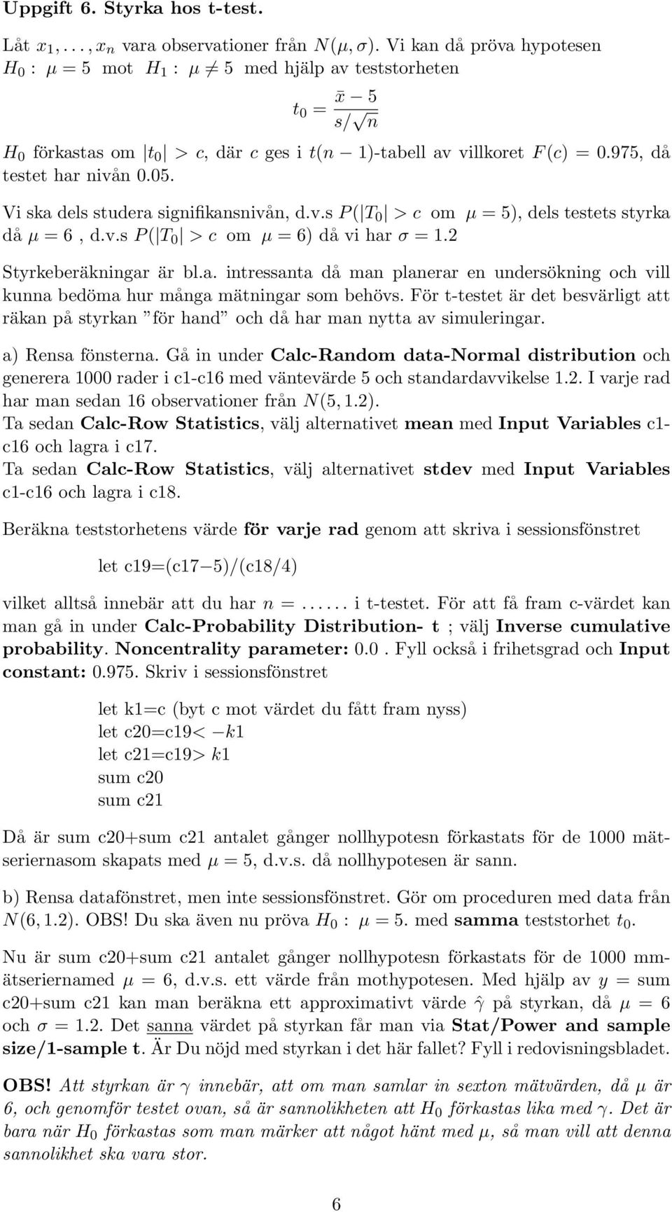 Vi ska dels studera signifikansnivån, d.v.s P ( T 0 > c om µ = 5), dels testets styrka då µ = 6, d.v.s P ( T 0 > c om µ = 6) då vi har σ = 1.2 Styrkeberäkningar är bl.a. intressanta då man planerar en undersökning och vill kunna bedöma hur många mätningar som behövs.