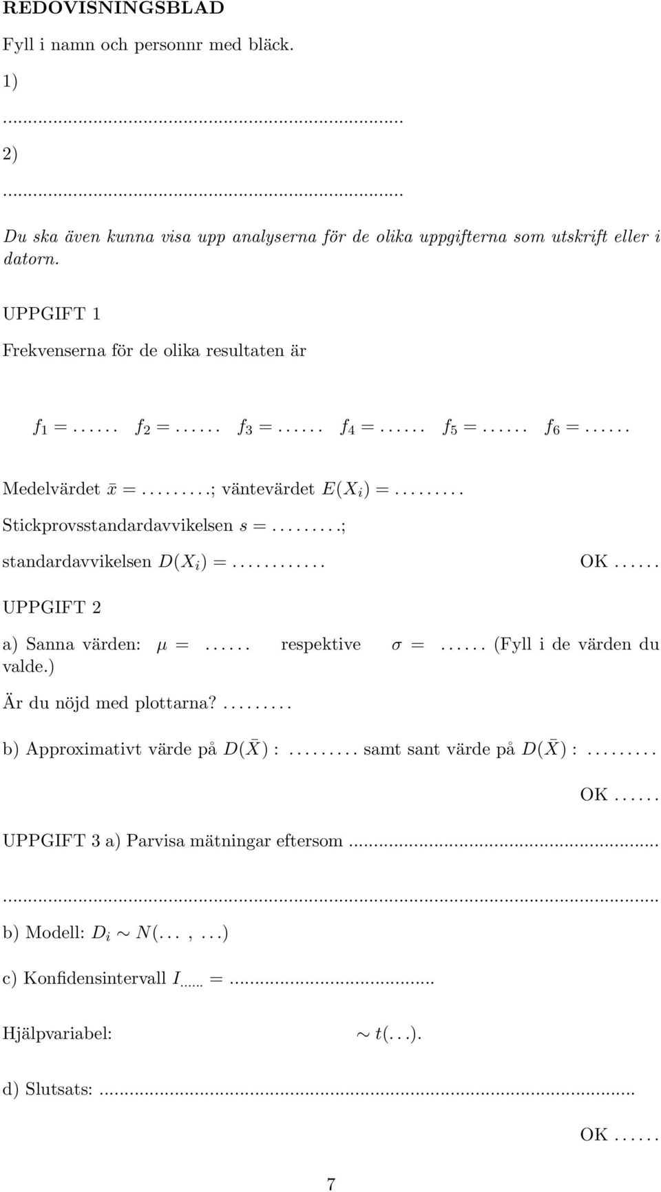 ........ Stickprovsstandardavvikelsen s =.........; standardavvikelsen D(X i ) =............ OK...... UPPGIFT 2 a) Sanna värden: µ =...... respektive σ =...... (Fyll i de värden du valde.