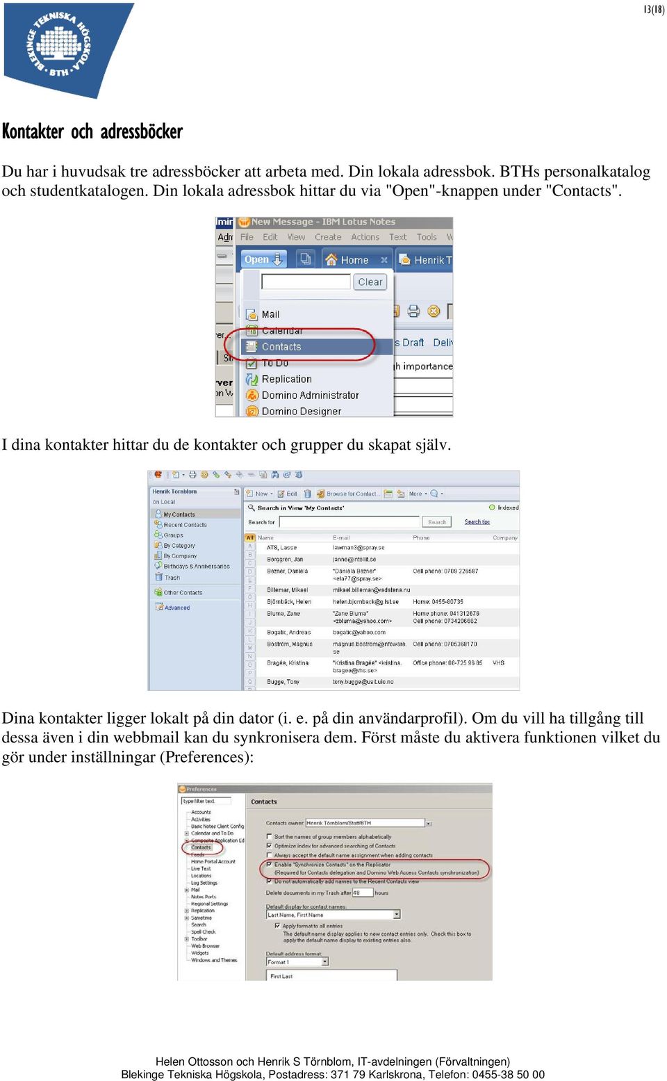 I dina kontakter hittar du de kontakter och grupper du skapat själv. Dina kontakter ligger lokalt på din dator (i. e.