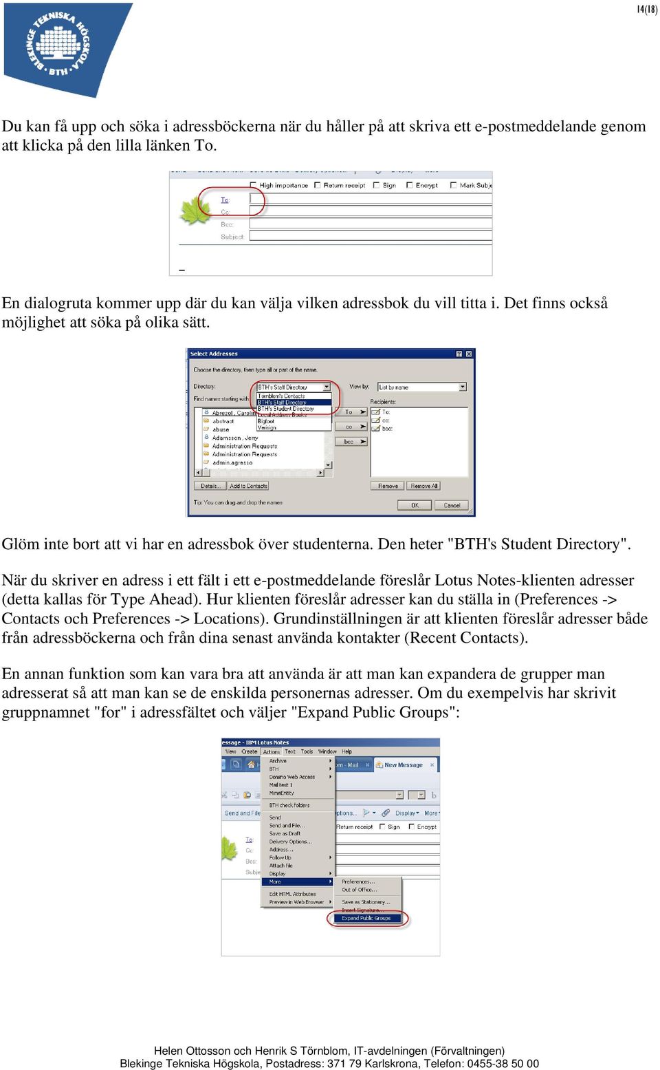 Den heter "BTH's Student Directory". När du skriver en adress i ett fält i ett e-postmeddelande föreslår Lotus Notes-klienten adresser (detta kallas för Type Ahead).