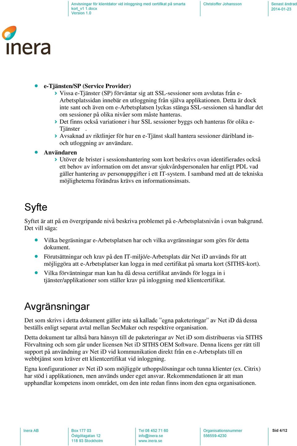 Det finns också variationer i hur SSL sessioner byggs och hanteras för olika e- Tjänster. Avsaknad av riktlinjer för hur en e-tjänst skall hantera sessioner däribland inoch utloggning av användare.