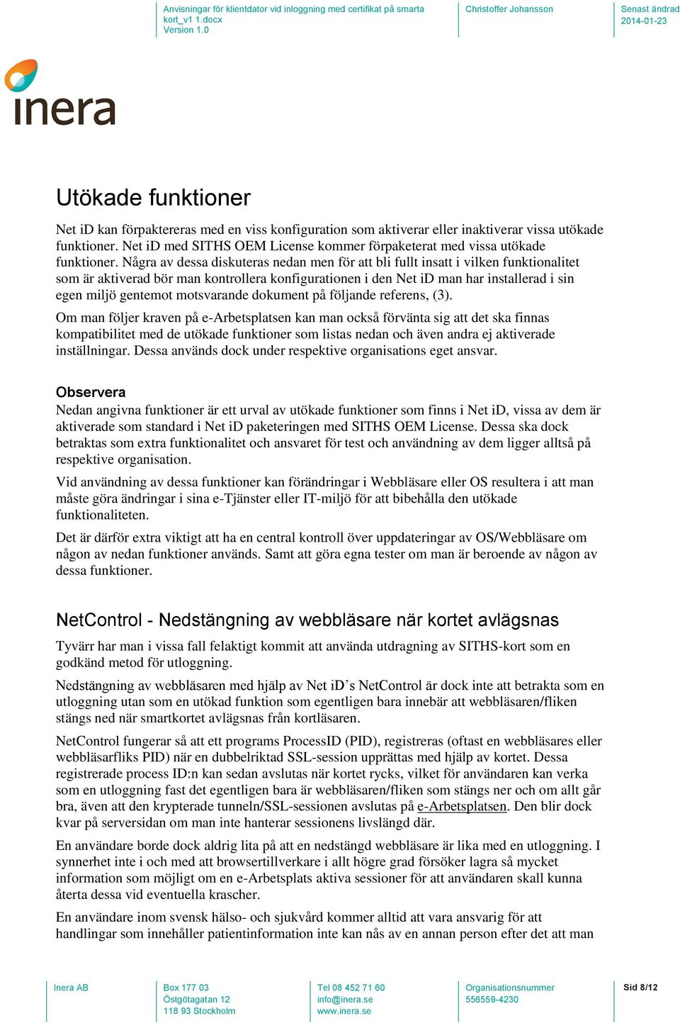 Några av dessa diskuteras nedan men för att bli fullt insatt i vilken funktionalitet som är aktiverad bör man kontrollera konfigurationen i den Net id man har installerad i sin egen miljö gentemot