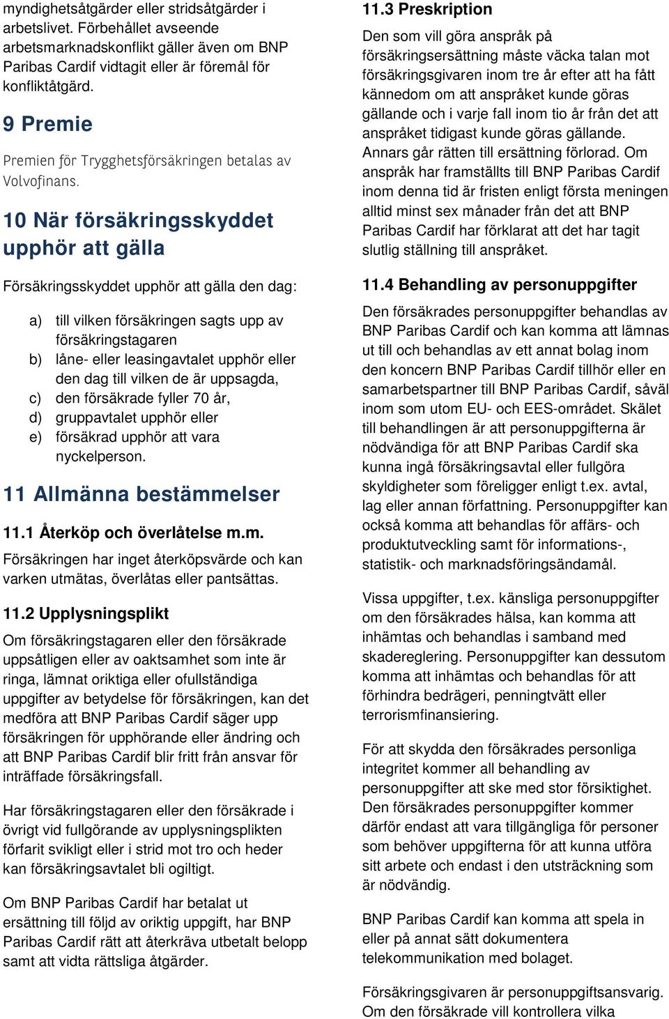 10 När försäkringsskyddet upphör att gälla Försäkringsskyddet upphör att gälla den dag: a) till vilken försäkringen sagts upp av försäkringstagaren b) låne- eller leasingavtalet upphör eller den dag