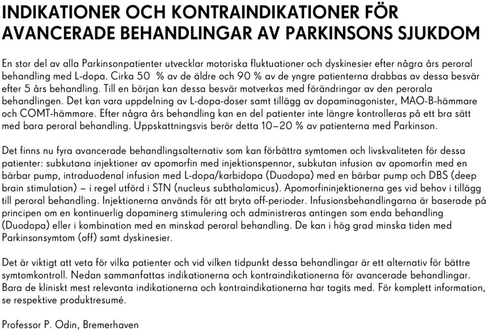 Till en början kan dessa besvär motverkas med förändringar av den perorala behandlingen. Det kan vara uppdelning av L-dopa-doser samt tillägg av dopaminagonister, MAO-B-hämmare och COMT-hämmare.