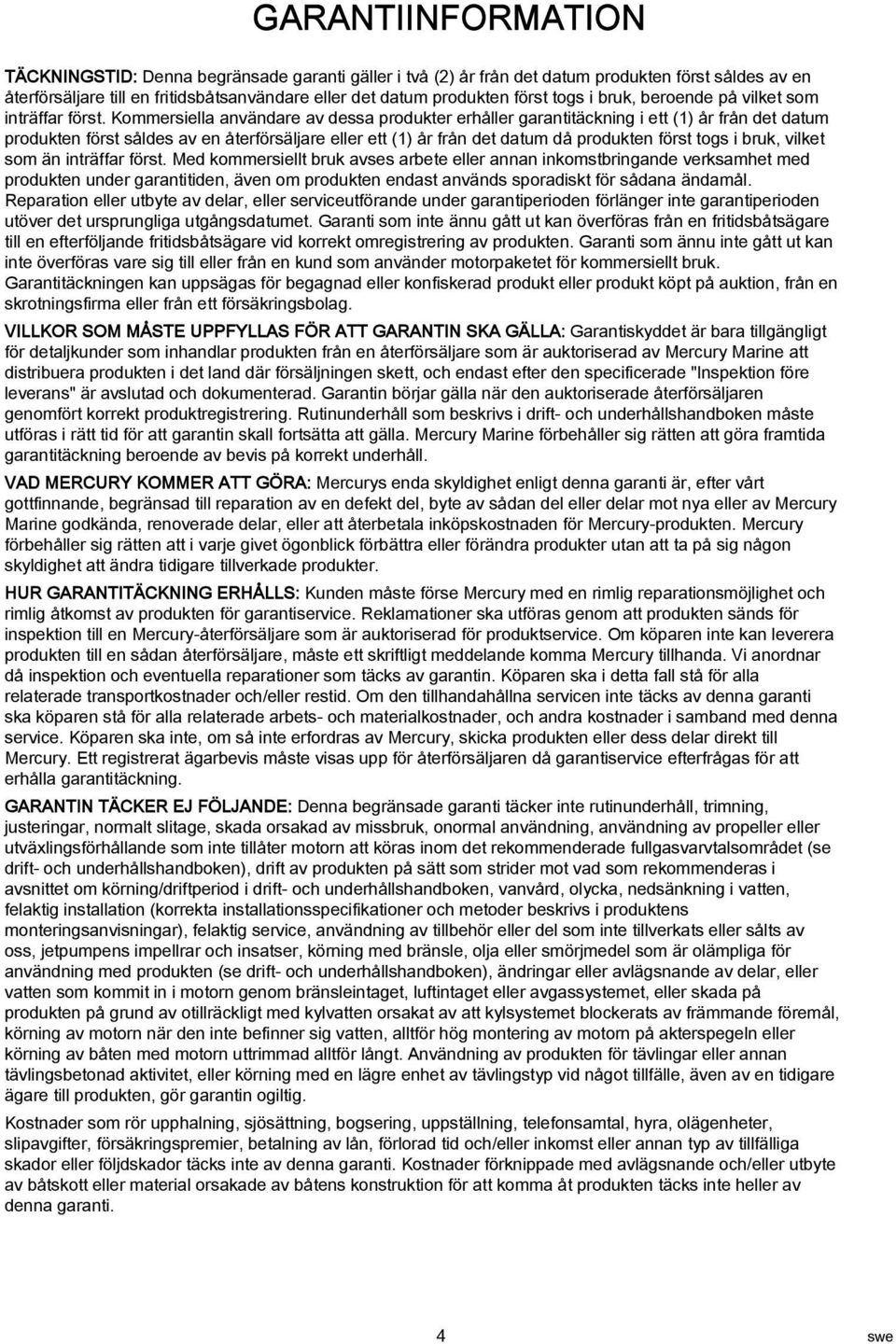 Kommersiell nvändre v dess produkter erhåller grntitäckning i ett (1) år från det dtum produkten först såldes v en återförsäljre eller ett (1) år från det dtum då produkten först togs i bruk, vilket