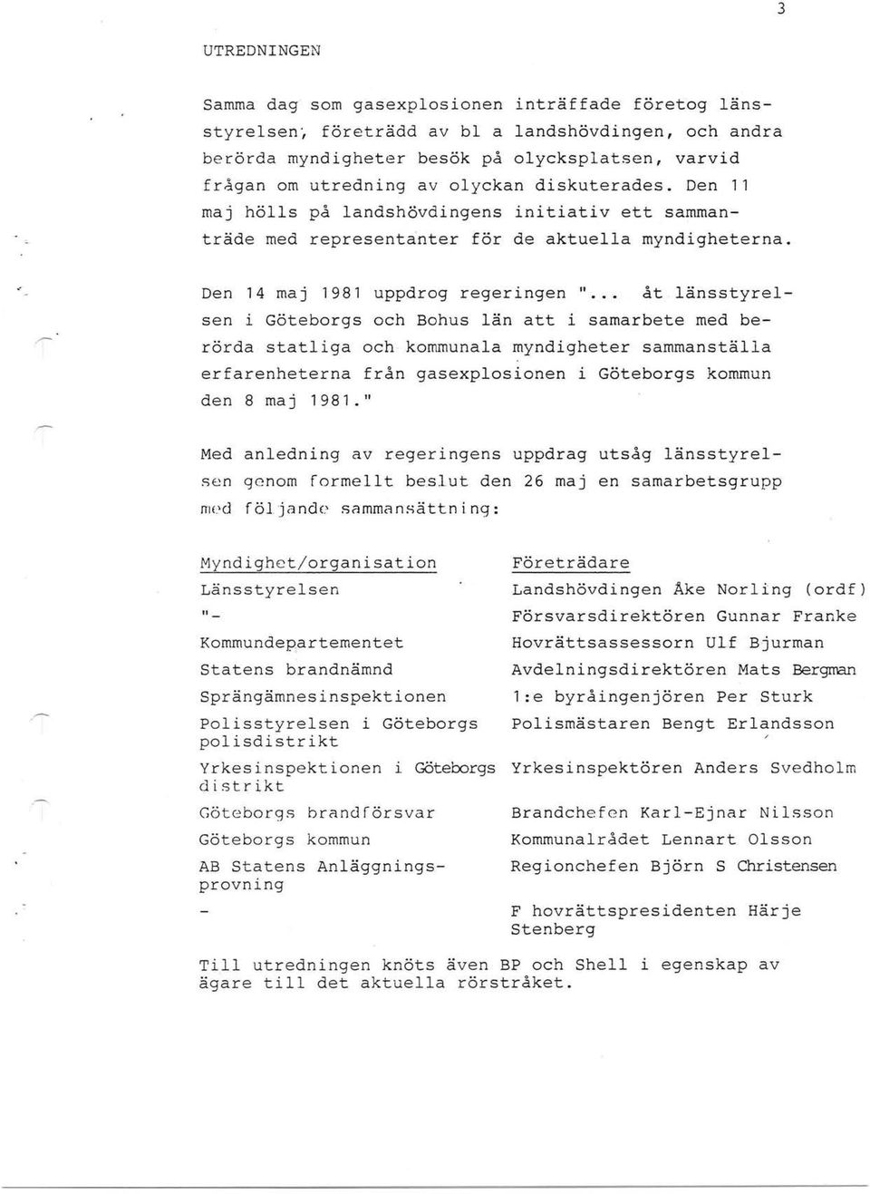 Den 14 maj 1981 uppdrog regeringen " åt änsstyresen i Göteborgs och Bohus än att i sarnarbete med berörda statiga och kommunaa myndigheter sammanstäa erfarenheterna från gasexposionen i Göteborgs